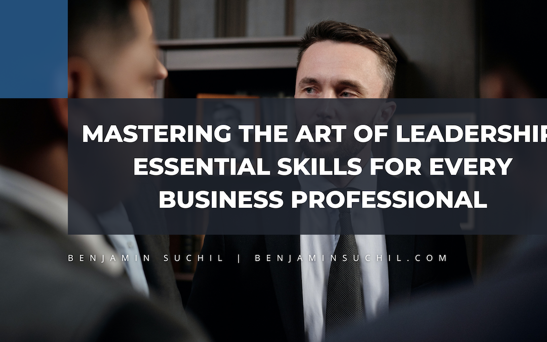 Mastering the Art of Leadership: Essential Skills for Every Business Professional